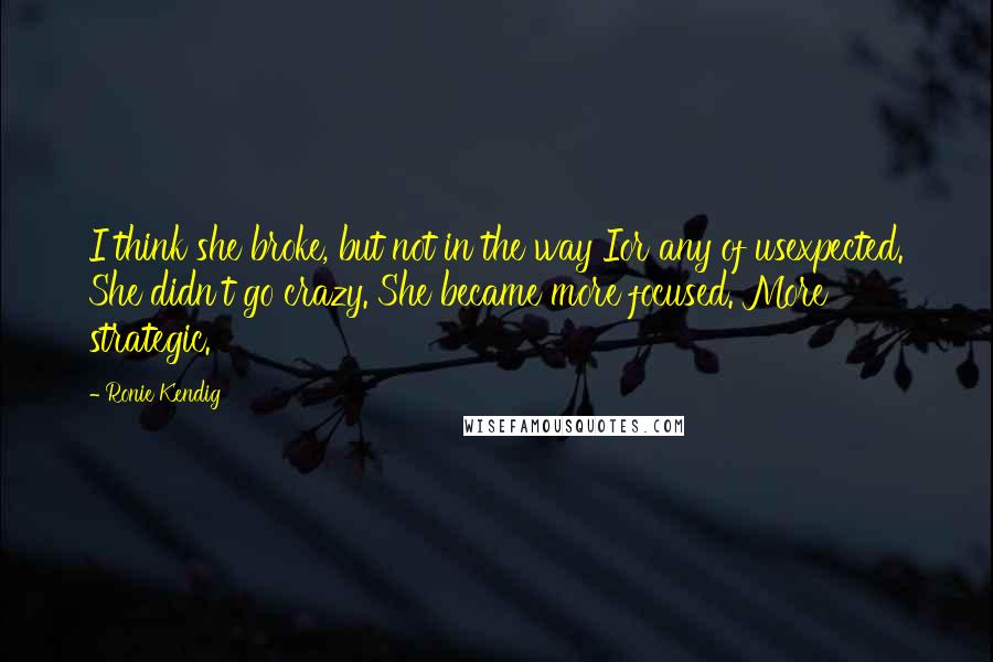 Ronie Kendig Quotes: I think she broke, but not in the way Ior any of usexpected. She didn't go crazy. She became more focused. More strategic.