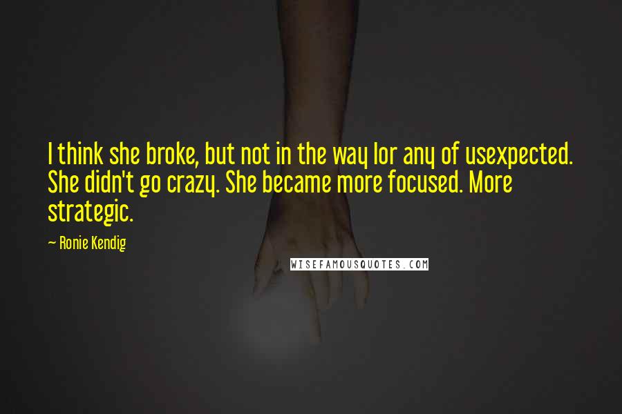Ronie Kendig Quotes: I think she broke, but not in the way Ior any of usexpected. She didn't go crazy. She became more focused. More strategic.