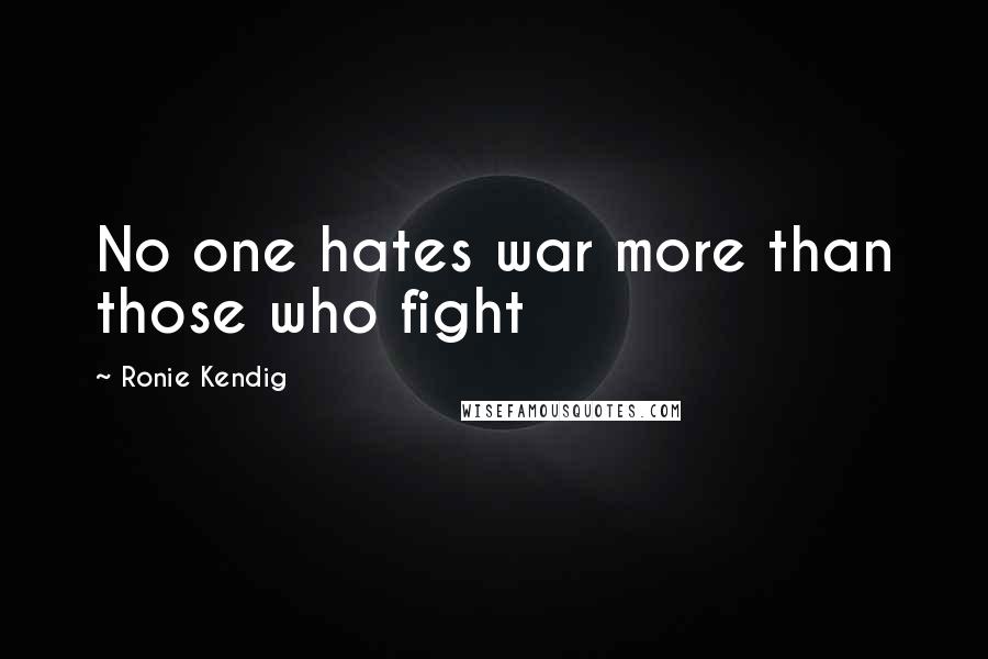 Ronie Kendig Quotes: No one hates war more than those who fight