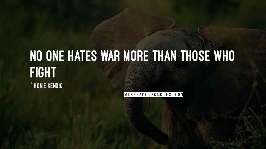 Ronie Kendig Quotes: No one hates war more than those who fight