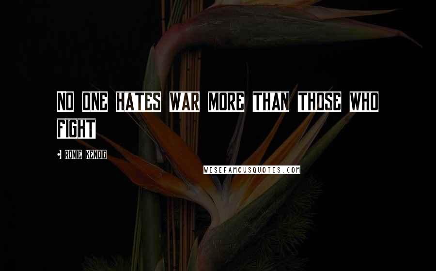 Ronie Kendig Quotes: No one hates war more than those who fight
