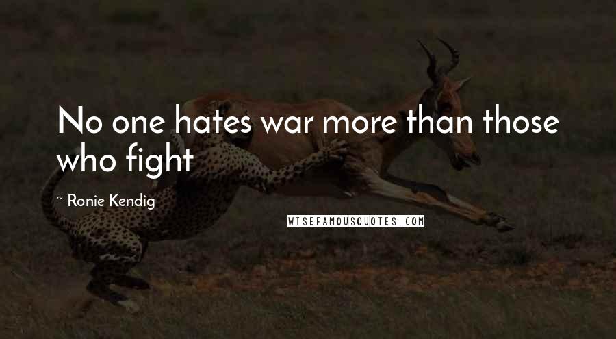 Ronie Kendig Quotes: No one hates war more than those who fight