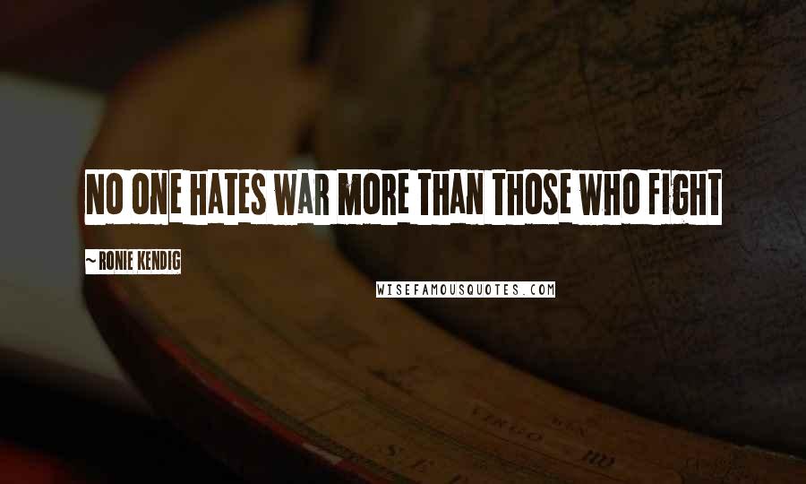 Ronie Kendig Quotes: No one hates war more than those who fight