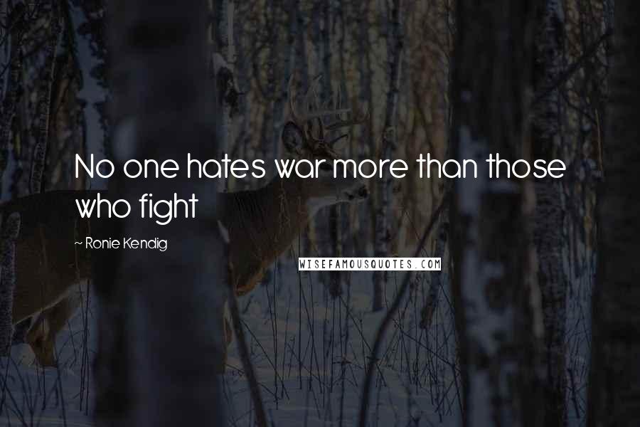 Ronie Kendig Quotes: No one hates war more than those who fight