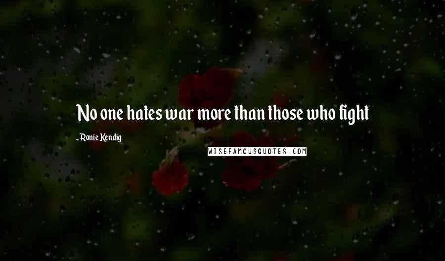 Ronie Kendig Quotes: No one hates war more than those who fight