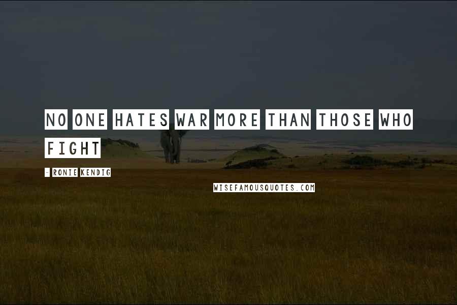 Ronie Kendig Quotes: No one hates war more than those who fight
