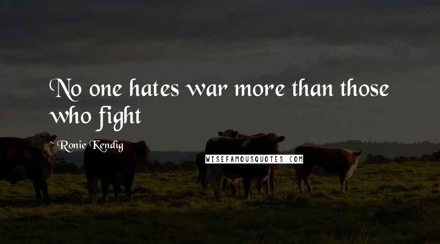 Ronie Kendig Quotes: No one hates war more than those who fight