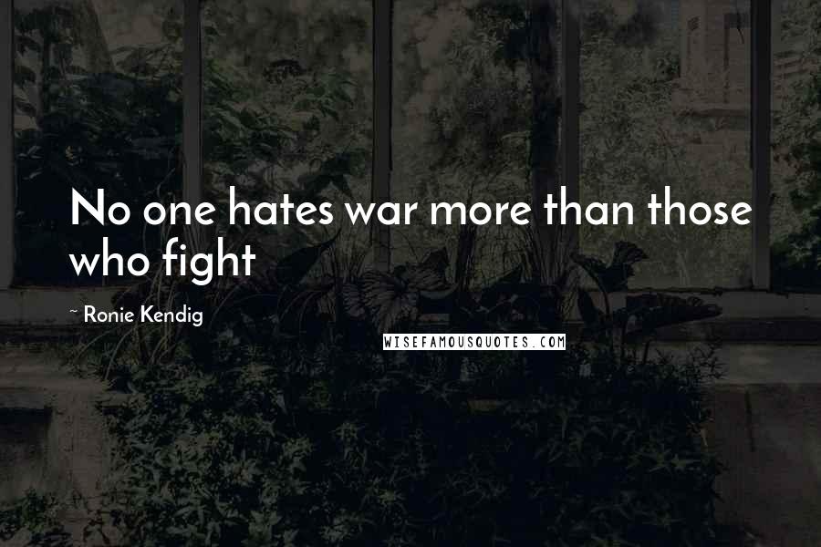 Ronie Kendig Quotes: No one hates war more than those who fight