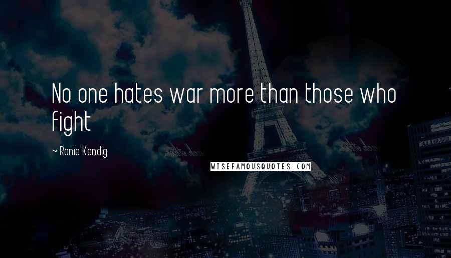 Ronie Kendig Quotes: No one hates war more than those who fight