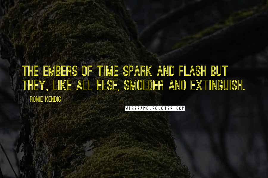 Ronie Kendig Quotes: The embers of time spark and flash but they, like all else, smolder and extinguish.