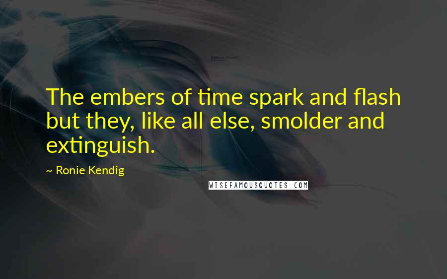 Ronie Kendig Quotes: The embers of time spark and flash but they, like all else, smolder and extinguish.