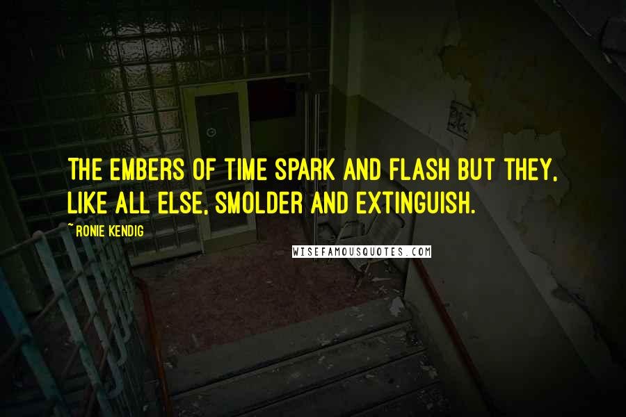 Ronie Kendig Quotes: The embers of time spark and flash but they, like all else, smolder and extinguish.