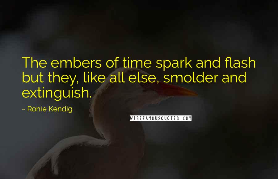 Ronie Kendig Quotes: The embers of time spark and flash but they, like all else, smolder and extinguish.