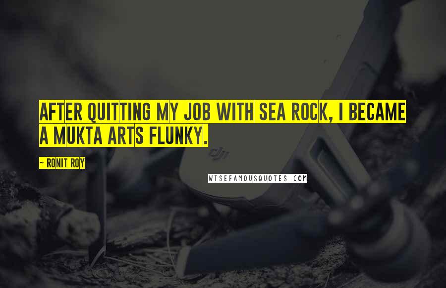 Ronit Roy Quotes: After quitting my job with Sea Rock, I became a Mukta Arts flunky.