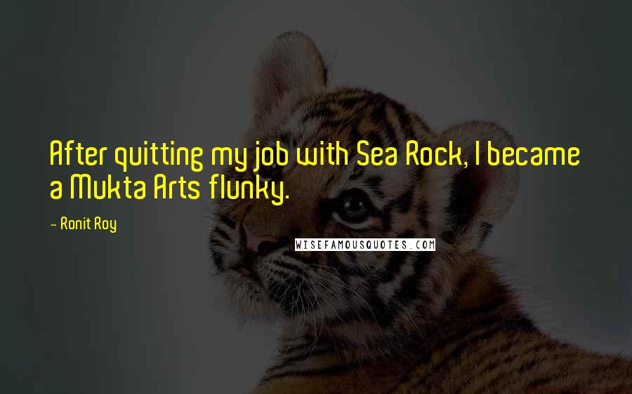 Ronit Roy Quotes: After quitting my job with Sea Rock, I became a Mukta Arts flunky.