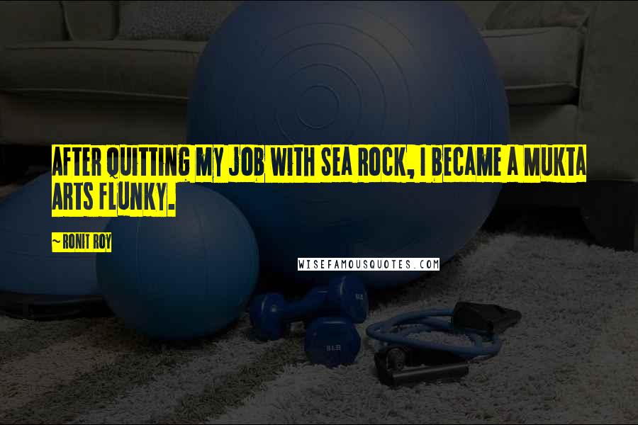 Ronit Roy Quotes: After quitting my job with Sea Rock, I became a Mukta Arts flunky.