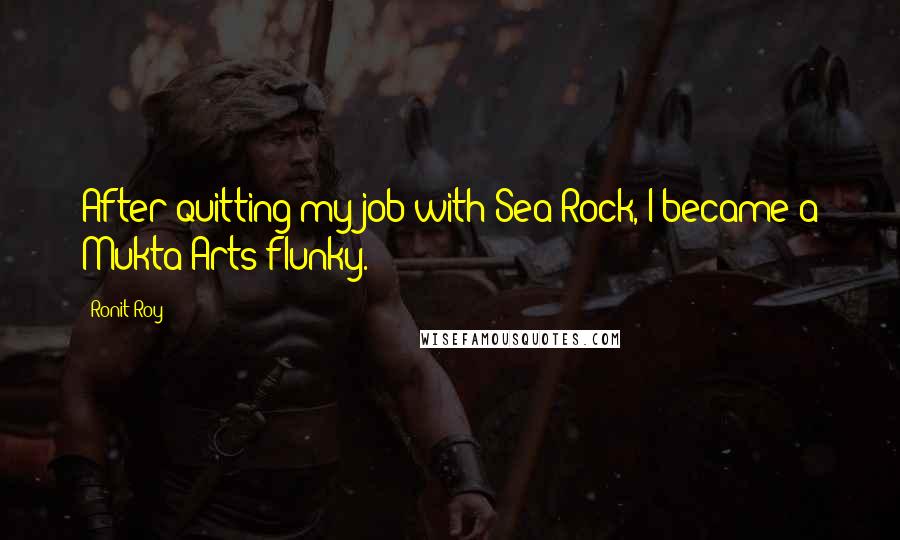 Ronit Roy Quotes: After quitting my job with Sea Rock, I became a Mukta Arts flunky.