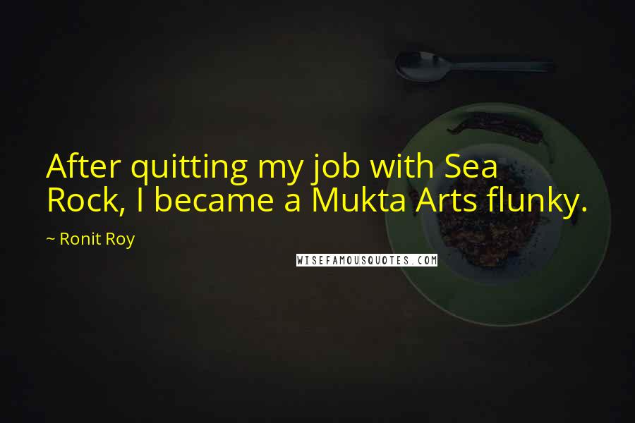 Ronit Roy Quotes: After quitting my job with Sea Rock, I became a Mukta Arts flunky.