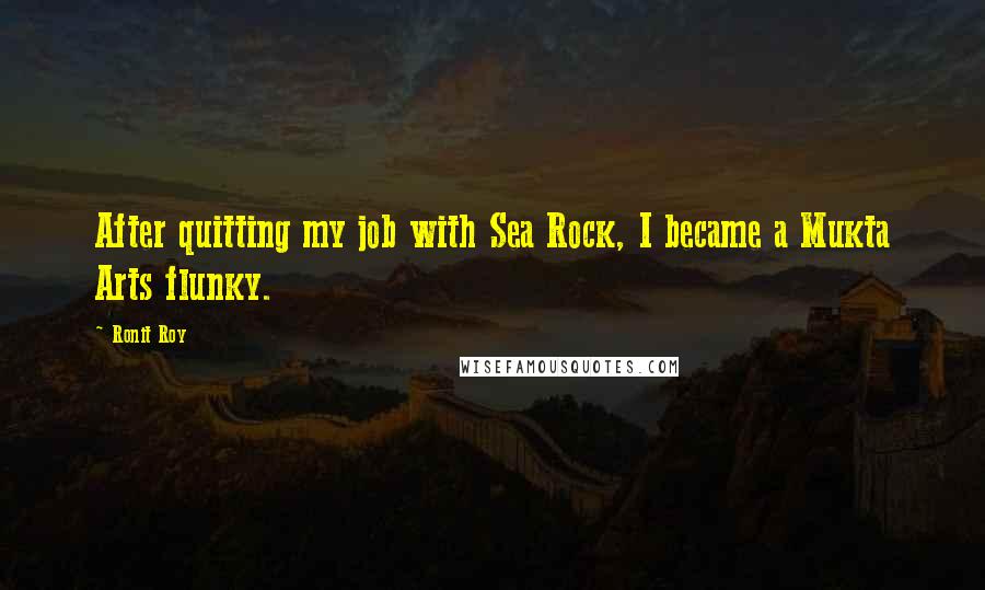 Ronit Roy Quotes: After quitting my job with Sea Rock, I became a Mukta Arts flunky.
