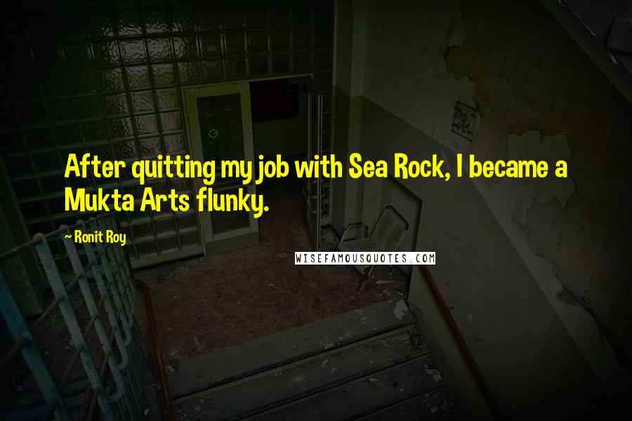 Ronit Roy Quotes: After quitting my job with Sea Rock, I became a Mukta Arts flunky.