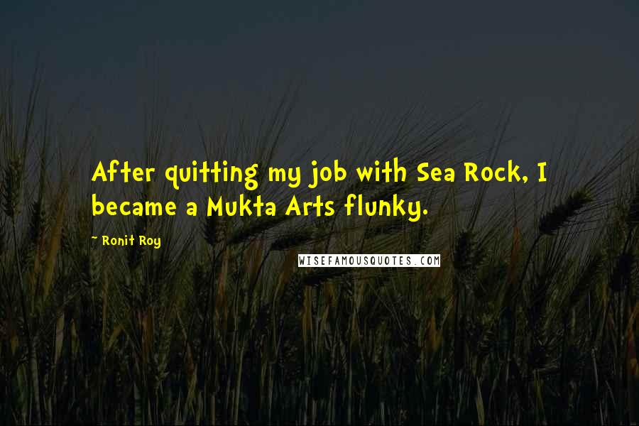 Ronit Roy Quotes: After quitting my job with Sea Rock, I became a Mukta Arts flunky.