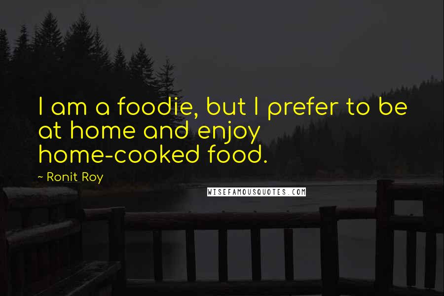 Ronit Roy Quotes: I am a foodie, but I prefer to be at home and enjoy home-cooked food.