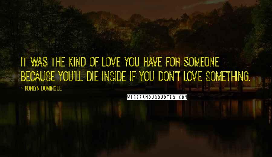 Ronlyn Domingue Quotes: It was the kind of love you have for someone because you'll die inside if you don't love something.