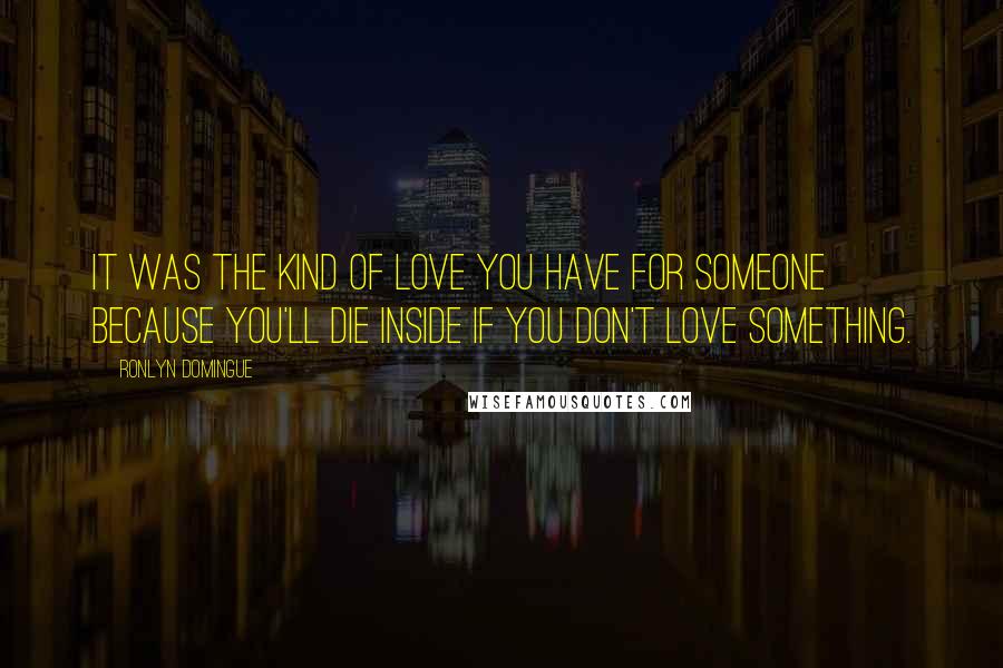 Ronlyn Domingue Quotes: It was the kind of love you have for someone because you'll die inside if you don't love something.