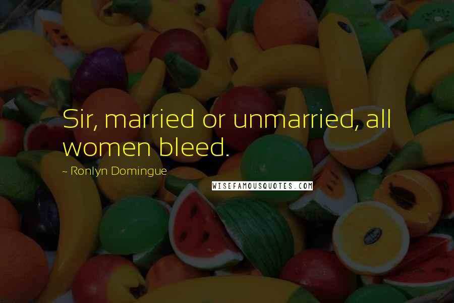 Ronlyn Domingue Quotes: Sir, married or unmarried, all women bleed.