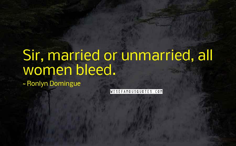 Ronlyn Domingue Quotes: Sir, married or unmarried, all women bleed.