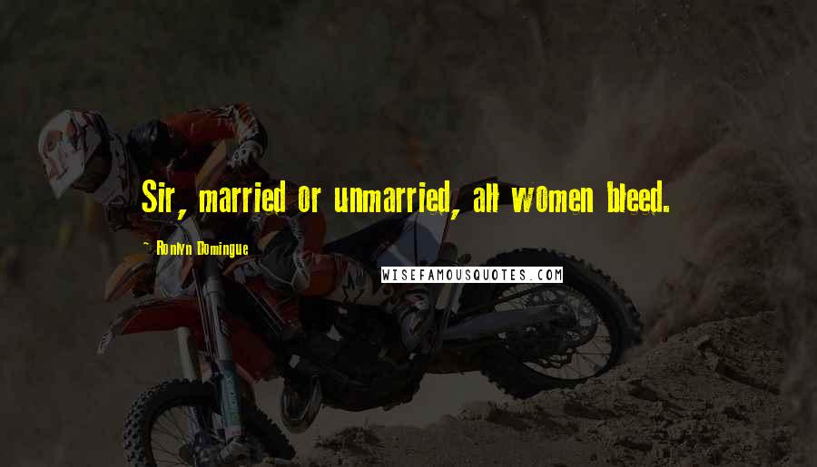 Ronlyn Domingue Quotes: Sir, married or unmarried, all women bleed.