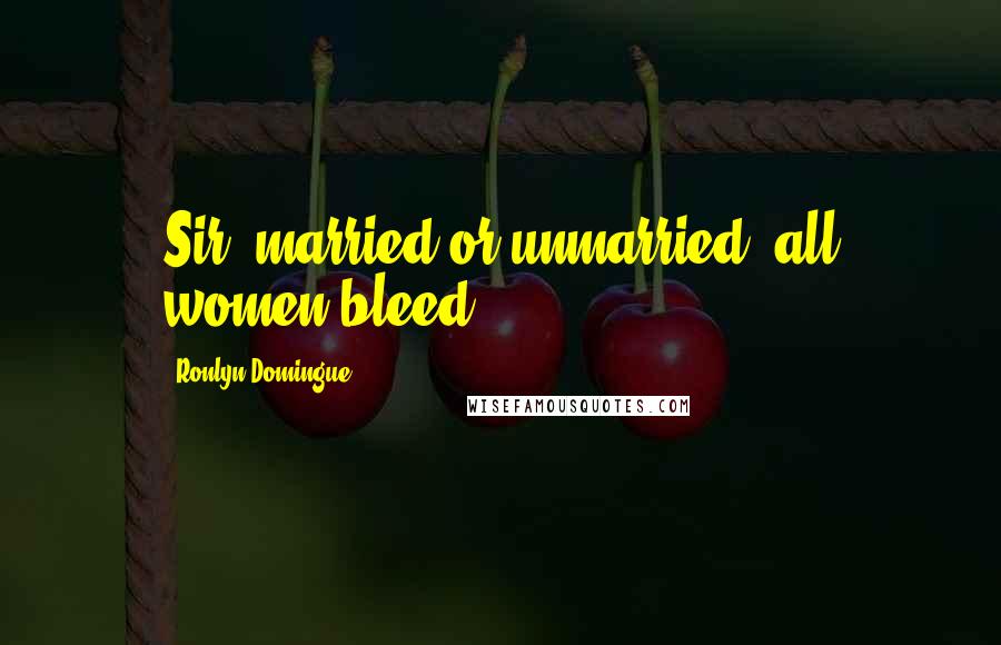 Ronlyn Domingue Quotes: Sir, married or unmarried, all women bleed.