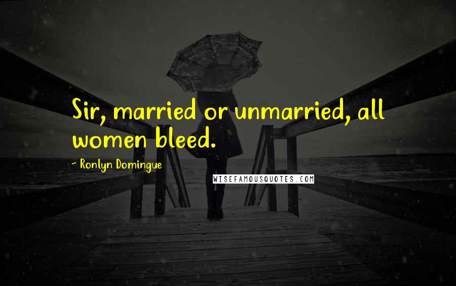 Ronlyn Domingue Quotes: Sir, married or unmarried, all women bleed.