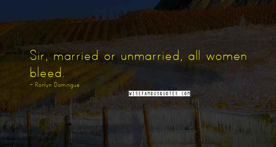 Ronlyn Domingue Quotes: Sir, married or unmarried, all women bleed.