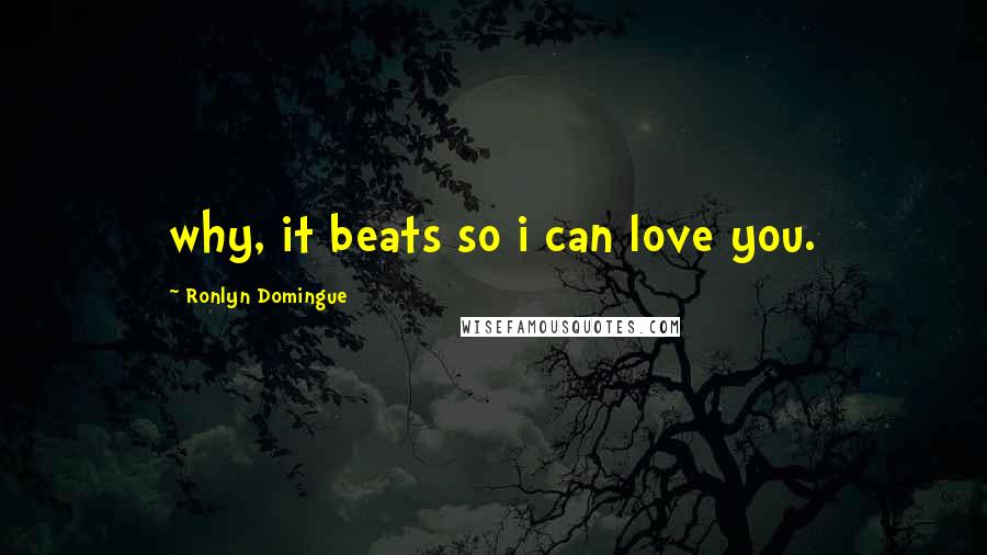 Ronlyn Domingue Quotes: why, it beats so i can love you.
