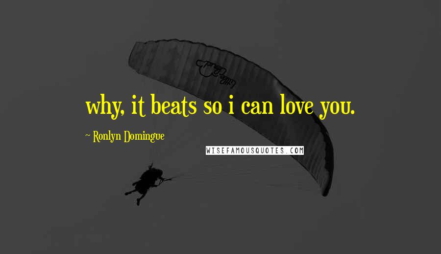 Ronlyn Domingue Quotes: why, it beats so i can love you.