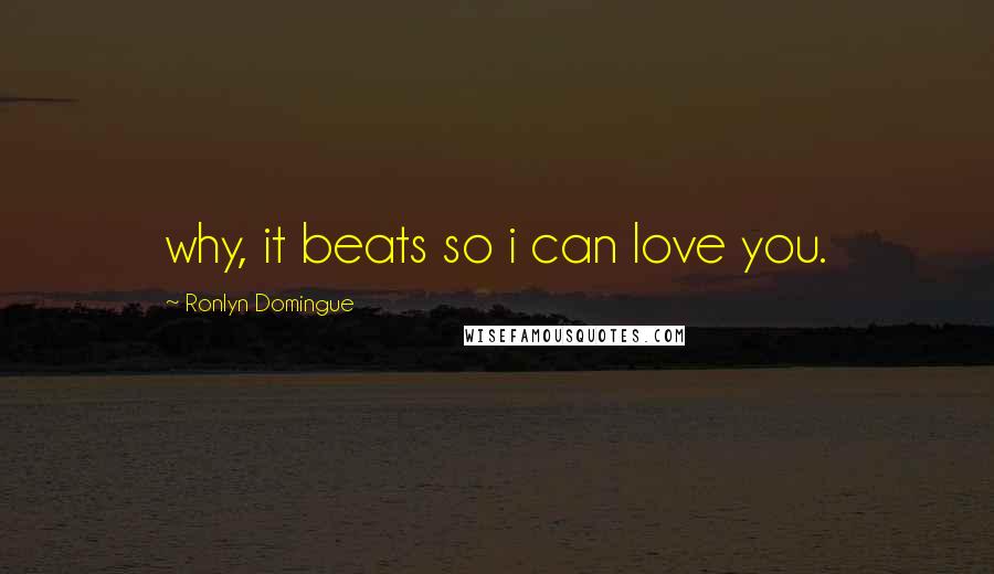 Ronlyn Domingue Quotes: why, it beats so i can love you.