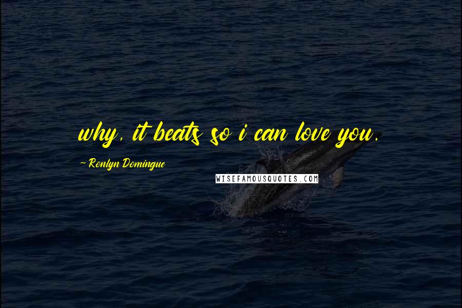 Ronlyn Domingue Quotes: why, it beats so i can love you.