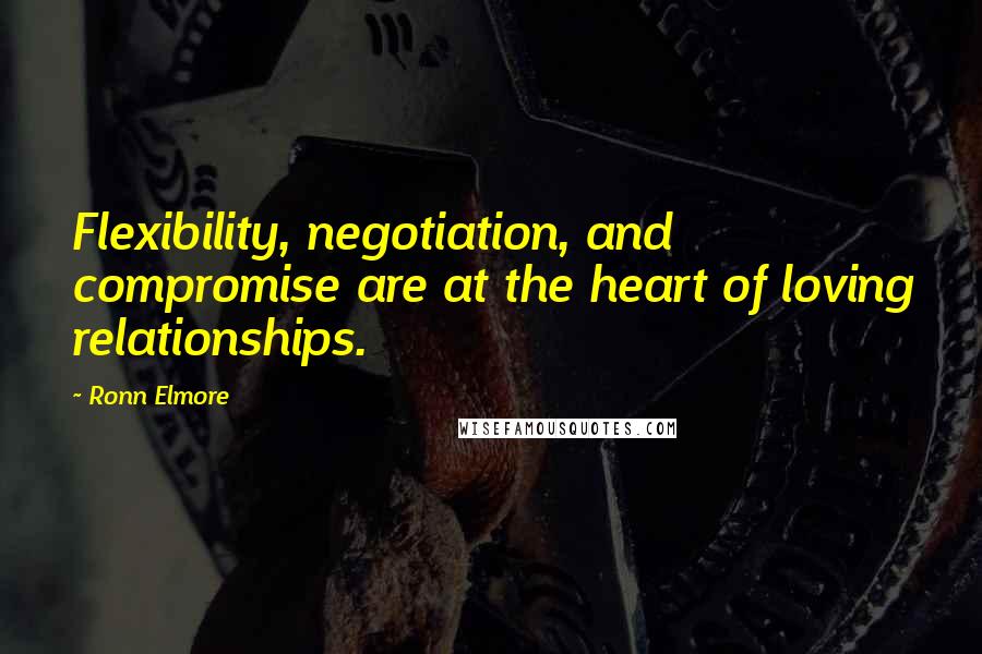 Ronn Elmore Quotes: Flexibility, negotiation, and compromise are at the heart of loving relationships.