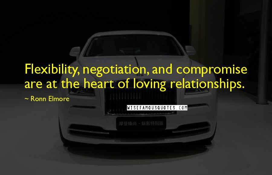 Ronn Elmore Quotes: Flexibility, negotiation, and compromise are at the heart of loving relationships.