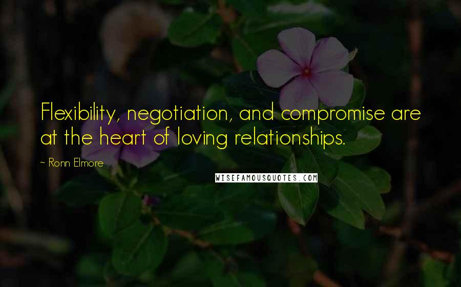 Ronn Elmore Quotes: Flexibility, negotiation, and compromise are at the heart of loving relationships.