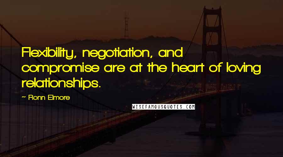 Ronn Elmore Quotes: Flexibility, negotiation, and compromise are at the heart of loving relationships.