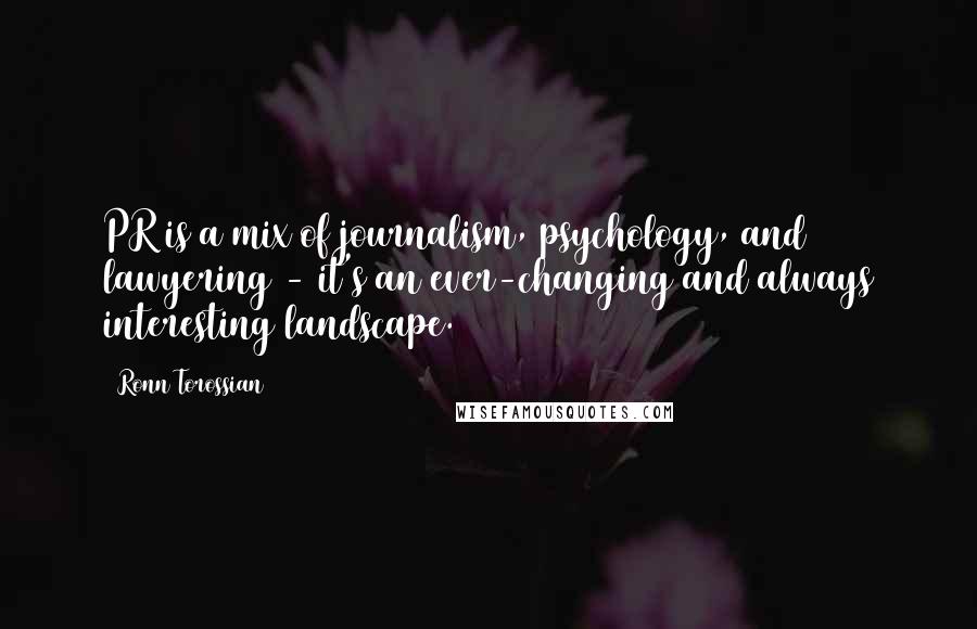 Ronn Torossian Quotes: PR is a mix of journalism, psychology, and lawyering - it's an ever-changing and always interesting landscape.