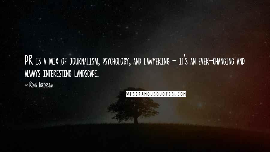 Ronn Torossian Quotes: PR is a mix of journalism, psychology, and lawyering - it's an ever-changing and always interesting landscape.