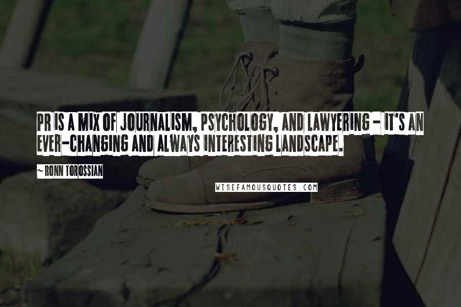 Ronn Torossian Quotes: PR is a mix of journalism, psychology, and lawyering - it's an ever-changing and always interesting landscape.