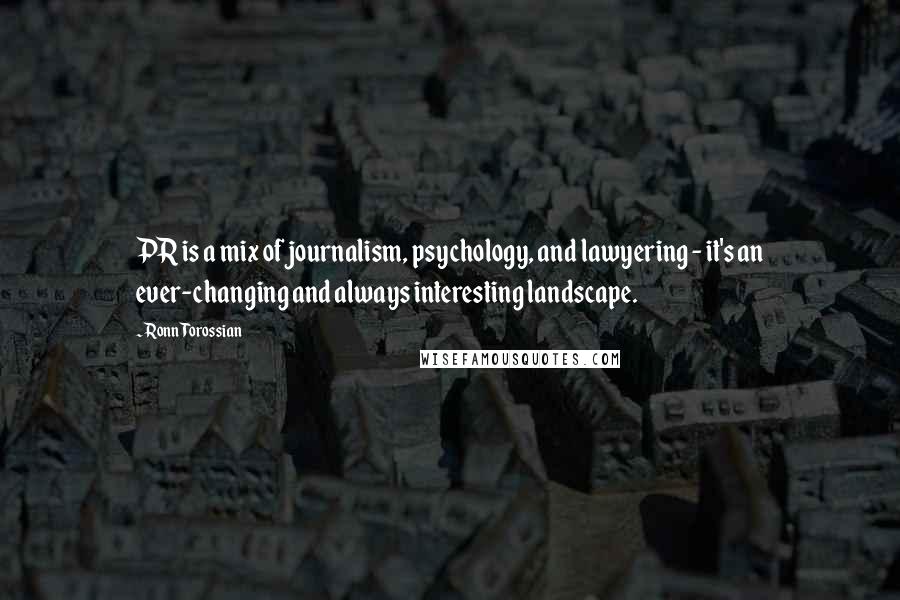 Ronn Torossian Quotes: PR is a mix of journalism, psychology, and lawyering - it's an ever-changing and always interesting landscape.