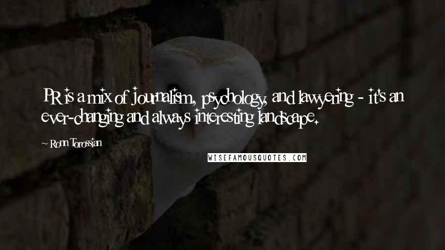 Ronn Torossian Quotes: PR is a mix of journalism, psychology, and lawyering - it's an ever-changing and always interesting landscape.