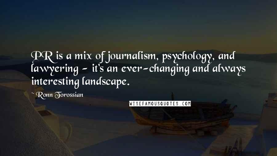 Ronn Torossian Quotes: PR is a mix of journalism, psychology, and lawyering - it's an ever-changing and always interesting landscape.