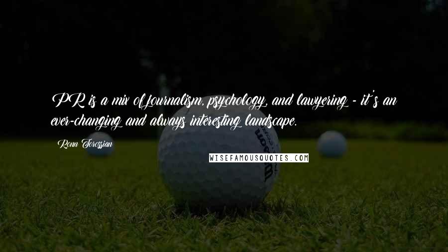 Ronn Torossian Quotes: PR is a mix of journalism, psychology, and lawyering - it's an ever-changing and always interesting landscape.