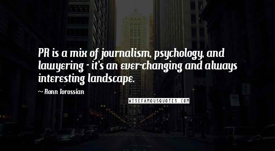 Ronn Torossian Quotes: PR is a mix of journalism, psychology, and lawyering - it's an ever-changing and always interesting landscape.